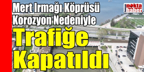 Samsun’da Mert Irmağı Köprüsü Korozyon Nedeniyle Trafiğe Kapatıldı