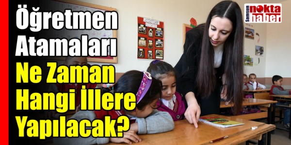 Öğretmen Atamaları Ne Zaman  Hangi İllere  Yapılacak?