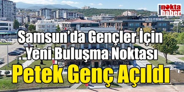 Samsun’da Gençler İçin Yeni Buluşma Noktası: Petek Genç Açıldı