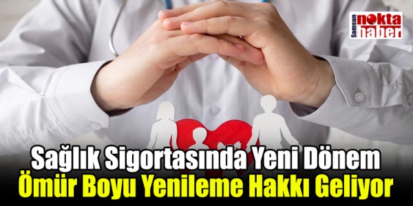 Sağlık Sigortasında Yeni Dönem: Ömür Boyu Yenileme Hakkı Geliyor