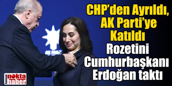 CHP’den Ayrıldı, AK Parti’ye Katıldı Rozetini Cumhurbaşkanı Erdoğan taktı