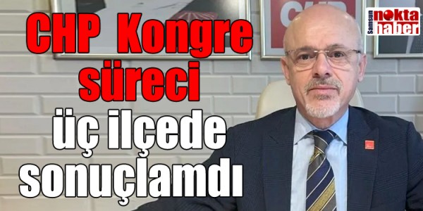CHP Kongre süreci üç ilçede sonuçlamdı