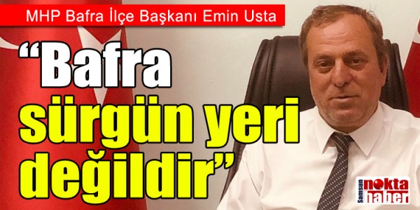MHP Bafra İlçe Başkanı Emin Usta’dan sert tepki Bafra sürgün yeri değildir