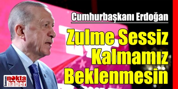 Cumhurbaşkanı Erdoğan:Zulme Sessiz Kalmamız Beklenmesin