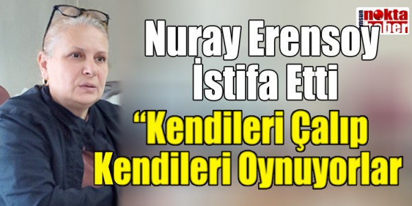YRP’li Meclis Üyesi Nuray Erensoy İstifa Etti: “Kendileri Çalıp Kendileri Oynuyorlar