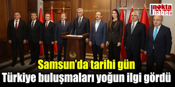 Samsun’da tarihi gün Türkiye buluşmaları yoğun ilgi gördü
