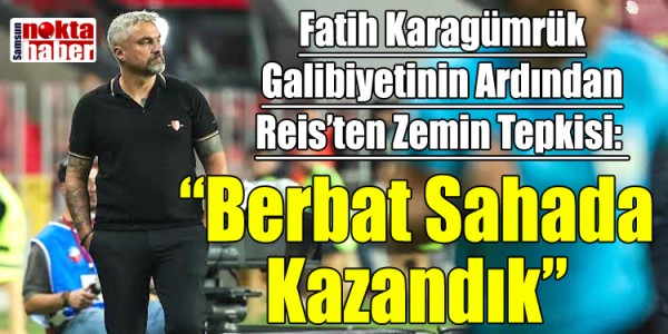 Fatih Karagümrük Galibiyetinin Ardından Reis’ten Zemin Tepkisi Berbat Sahada Kazandı
