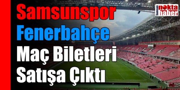 Samsunspor Fenerbahçe Maç Biletleri Satışa Çıktı