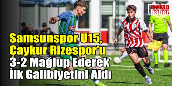 Samsunspor U15, Çaykur Rizespor’u 3-2 Mağlup Ederek İlk Galibiyetini Aldı