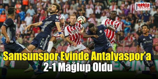 Samsunspor Evinde Antalyaspor’a 2-1 Mağlup Oldu