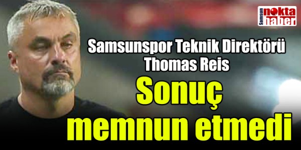 Samsunspor Teknik Direktörü Thomas Reis: Sonuç memnun etmedi