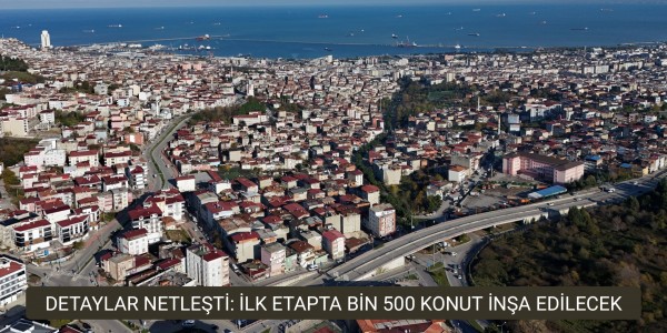 DETAYLAR NETLEŞTİ LK ETAPTA BİN 500 KONUT İNŞA EDİLECEK