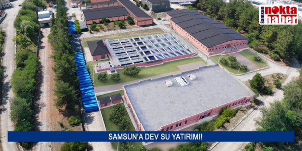 SAMSUN’A DEV SU YATIRIMI!