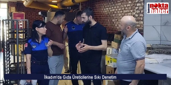 İlkadım'da Gıda Üreticilerine Sıkı Denetim