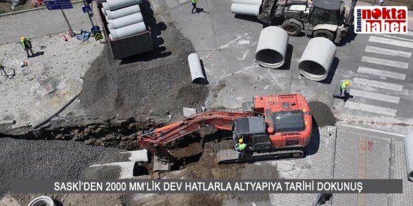 SASKİ’DEN 2000 MM’LİK DEV HATLARLA ALTYAPIYA TARİHİ DOKUNUŞ