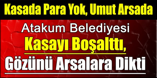 Atakum Belediyesi Kasayı Boşalttı, Gözünü Arsalara Dikti