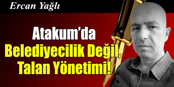 Ercan Yağlı'nın Kaleminden Atakum’da Belediyecilik Değil,  Talan Yönetimi!