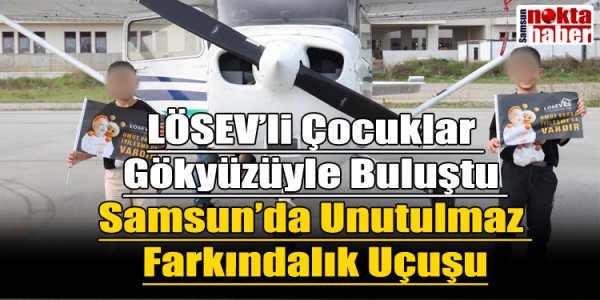 LÖSEV’li Çocuklar Gökyüzüyle Buluştu Samsun’da Unutulmaz Farkındalık Uçuşu