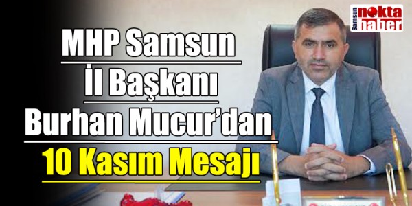 MHP Samsun İl Başkanı Burhan Mucur’dan 10 Kasım Mesajı