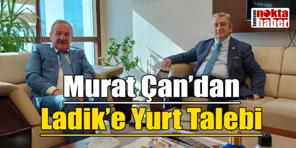 Murat Çan’dan Ladik’e Yurt Talebi