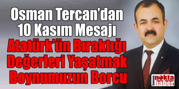 Osman Tercan’dan 10 Kasım Mesajı Atatürk’ün Bıraktığı Değerleri Yaşatmak Boynumuzun Borcu