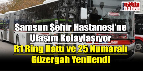 Samsun Şehir Hastanesi’ne Ulaşım Kolaylaşıyor R1 Ring Hattı ve 25 Numaralı Güzergah Yenilendi