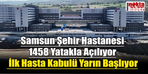 Samsun Şehir Hastanesi 1458 Yatakla Açılıyor İlk Hasta Kabulü Yarın Başlıyor