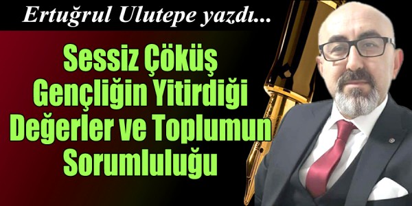 Ertuğrul Ulutepe Yazdı Sessiz Çöküş: Gençliğin Yitirdiği Değerler ve Toplumun Sorumluluğu
