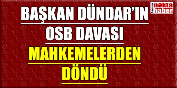 BAŞKAN DÜNDAR’IN OSB DAVASI MAHKEMELERDEN DÖNDÜ