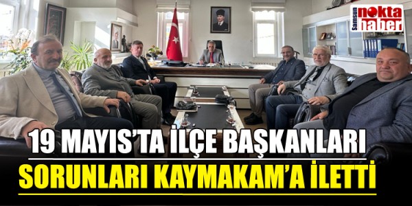 19 MAYIS’TA İLÇE BAŞKANLARI SORUNLARI KAYMAKAM’A İLETTİ