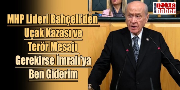 Bahçeli’den Uçak Kazası ve Terör Mesajı Gerekirse İmralı’ya Ben Giderim