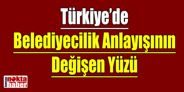 Türkiye’de Belediyecilik Anlayışının Değişen Yüzü