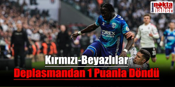 Beşiktaş – Samsunspor Maçı 1-1 Bitti Kırmızı-Beyazlılar Deplasmandan 1 Puanla Döndü