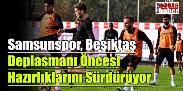Samsunspor, Beşiktaş Deplasmanı Öncesi Hazırlıklarını Sürdürüyor