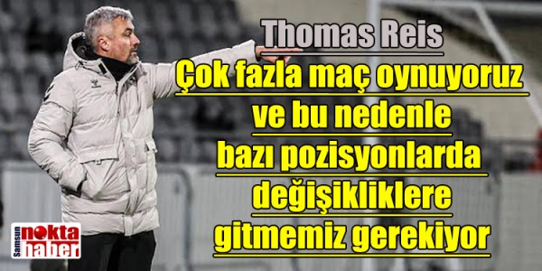 Thomas Reis Çok fazla maç oynuyoruz ve bu nedenle bazı pozisyonlarda değişikliklere gitmemiz gerekiyor