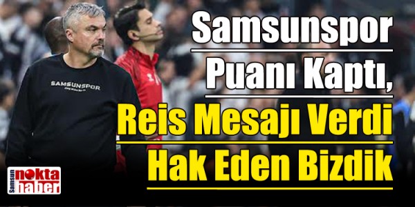 Samsunspor Puanı Kaptı, Reis Mesajı Verdi Hak Eden Bizdik