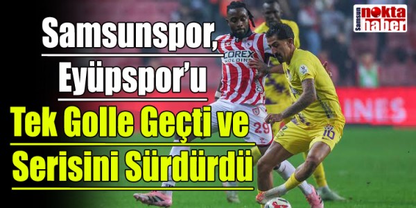Samsunspor, Eyüpspor’u Tek Golle Geçti ve Serisini Sürdürdü
