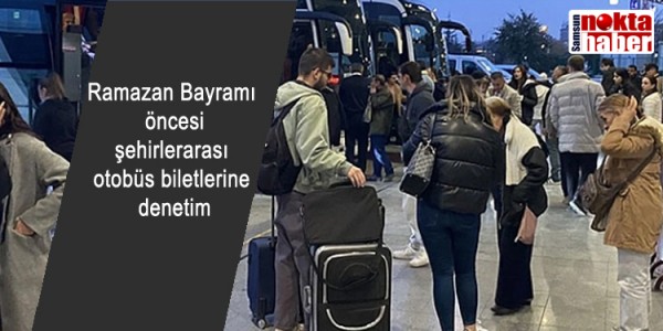 Ramazan Bayramı öncesişehirlerarası otobüs biletlerine denetim
