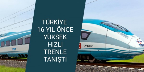 TÜRKİYE 16 YIL ÖNCE YÜKSEK HIZLI TRENLE TANIŞTI