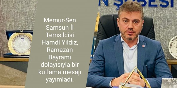 Memur-Sen Samsun İl Temsilcisi Hamdi Yıldız, Ramazan Bayramı dolayısıyla bir kutlama mesajı yayımladı.
