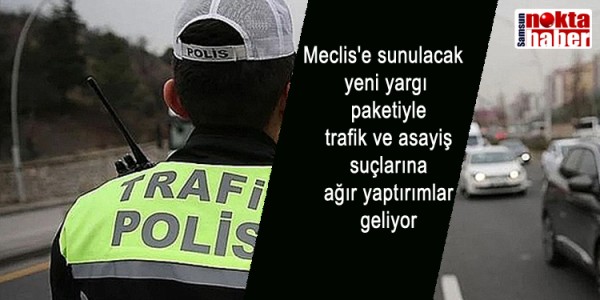 Meclis'e sunulacak yeni yargı paketiyle trafik ve asayiş suçlarına ağır yaptırımlar geliyor