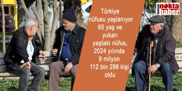 Türkiye nüfusu yaşlanıyor 65 yaş ve yukarı yaştaki nüfus, 2024 yılında 9 milyon 112 bin 298 kişi oldu