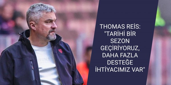 THOMAS REİS: "TARİHİ BİR SEZON GEÇİRİYORUZ, DAHA FAZLA DESTEĞE İHTİYACIMIZ VAR"