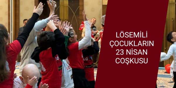 LÖSEMİLİ ÇOCUKLARIN 23 NİSAN COŞKUSU