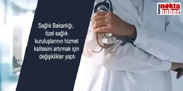 Sağlık Bakanlığı,  özel sağlık  kuruluşlarının hizmet  kalitesini artırmak için  değişiklikler yaptı