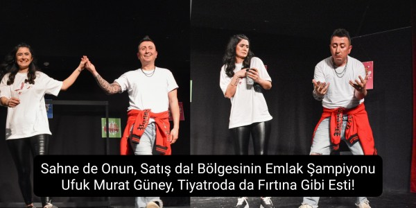 Sahne de Onun, Satış da! Bölgesinin Emlak Şampiyonu Ufuk Murat Güney, Tiyatroda da Fırtına Gibi Esti!