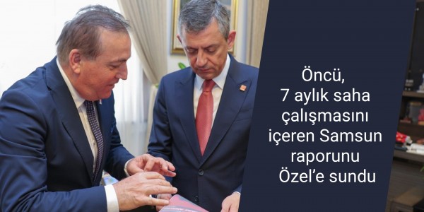 Öncü, 7 aylık saha çalışmasını içeren Samsun raporunu Özel’e sundu