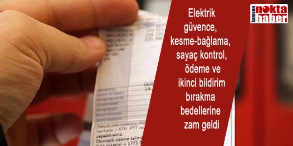 Elekktrik güvence, kesme-bağlama, sayaç kontrol, ödeme ve ikinci bildirim bırakma bedellerine zam geldi