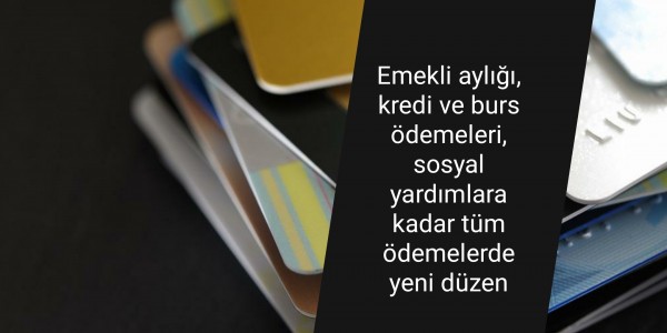 Emekli aylığı, kredi ve burs ödemeleri, sosyal yardımlara kadar tüm ödemelerde yeni düzen