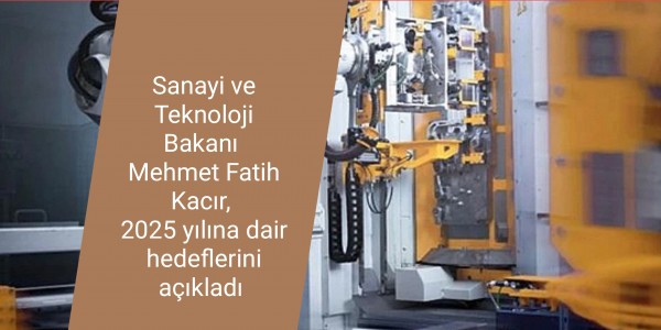 Sanayi ve Teknoloji Bakanı Mehmet Fatih Kacır, 2025 yılına dair hedeflerini açıkladı